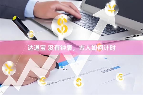 达道宝 没有钟表，古人如何计时