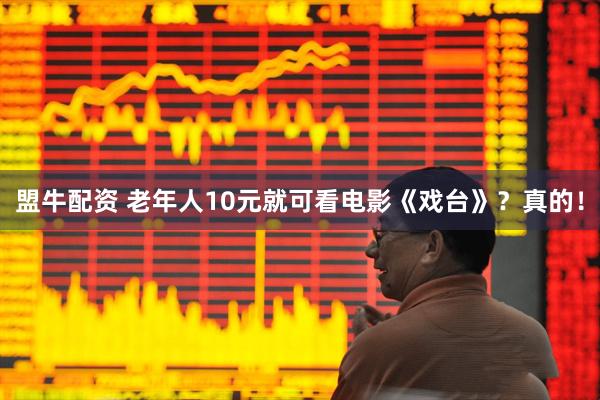 盟牛配资 老年人10元就可看电影《戏台》?真的!