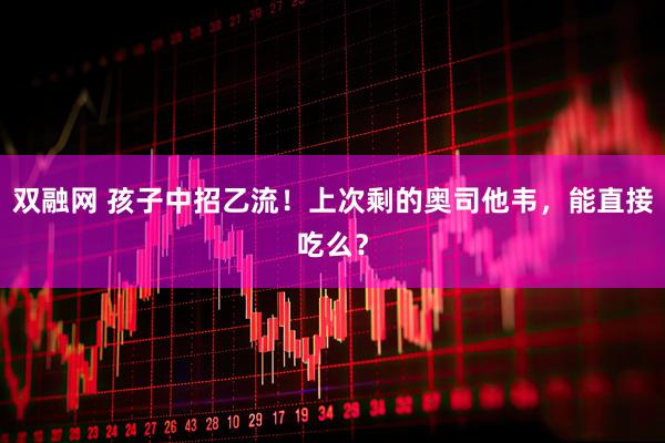 双融网 孩子中招乙流！上次剩的奥司他韦，能直接吃么？