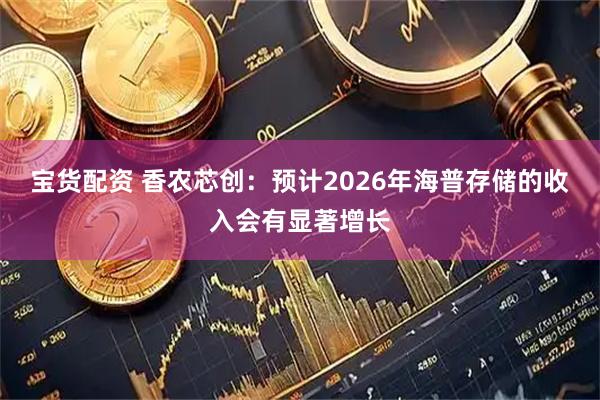 宝货配资 香农芯创：预计2026年海普存储的收入会有显著增长