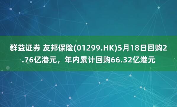 群益证券 友邦保险(01299.HK)5月18日回购2.76亿港元，年内累计回购66.32亿港元