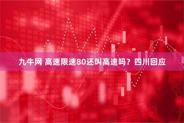 九牛网 高速限速80还叫高速吗？四川回应