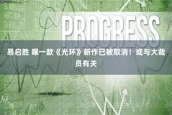 易启胜 曝一款《光环》新作已被取消!或与大裁员有关