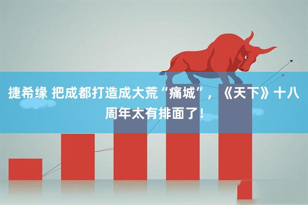 捷希缘 把成都打造成大荒“痛城”,《天下》十八周年太有排面了!